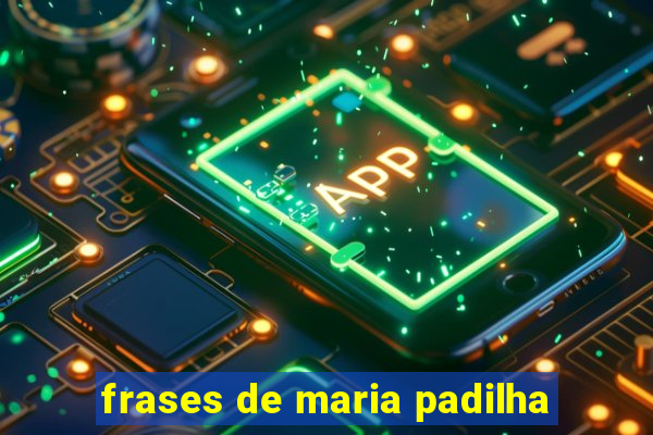 frases de maria padilha